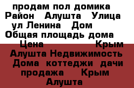 продам пол домика › Район ­ Алушта › Улица ­ ул.Ленина › Дом ­ 123 › Общая площадь дома ­ 39 › Цена ­ 2 600 000 - Крым, Алушта Недвижимость » Дома, коттеджи, дачи продажа   . Крым,Алушта